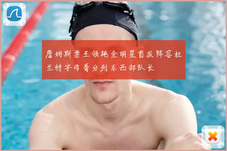 詹姆斯票王领跑全明星首发阵容杜兰特字母哥分列东西部队长