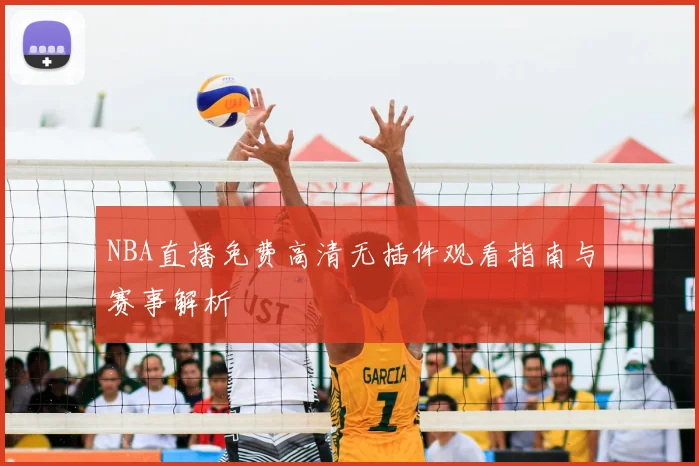 NBA直播免费高清无插件观看指南与赛事解析