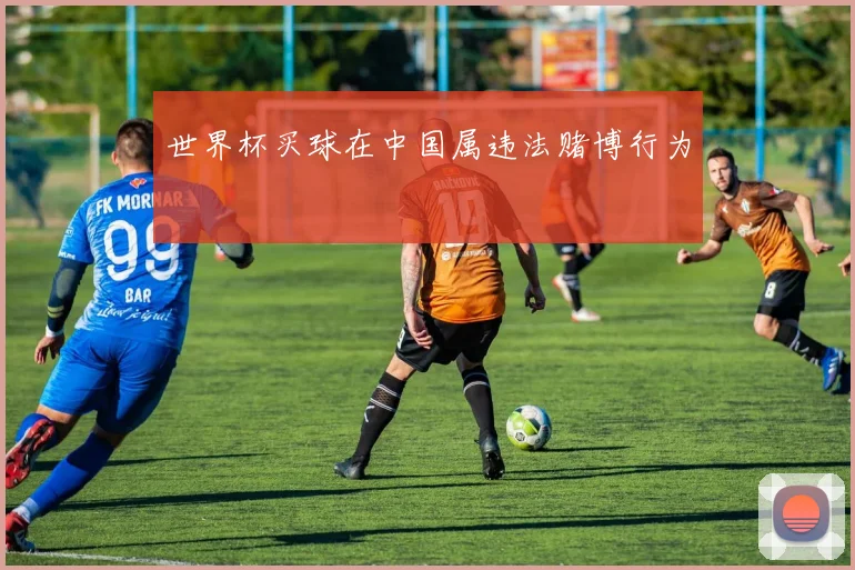 世界杯买球在中国属违法赌博行为