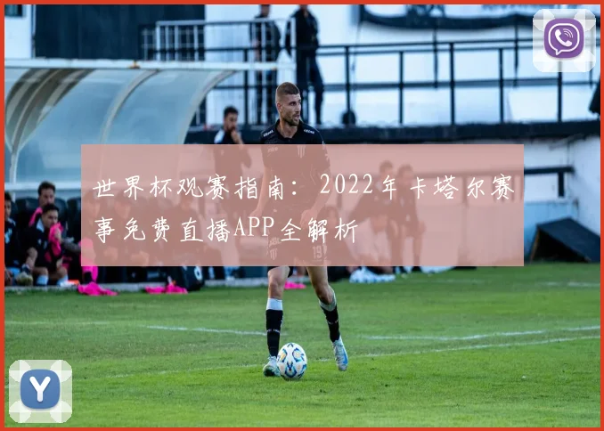 世界杯观赛指南：2022年卡塔尔赛事免费直播APP全解析