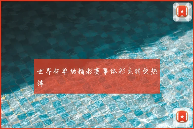世界杯单场精彩赛事体彩竞猜受热捧