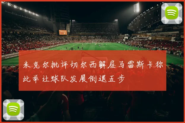 米克尔批评切尔西解雇马雷斯卡称此举让球队发展倒退五步