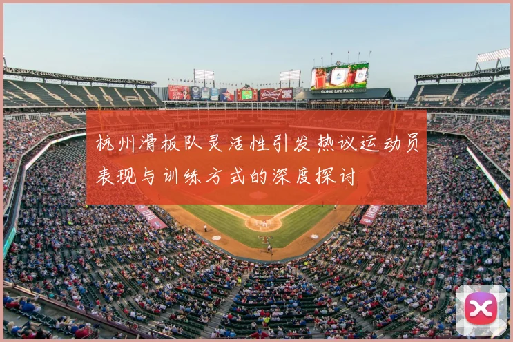 杭州滑板队灵活性引发热议运动员表现与训练方式的深度探讨