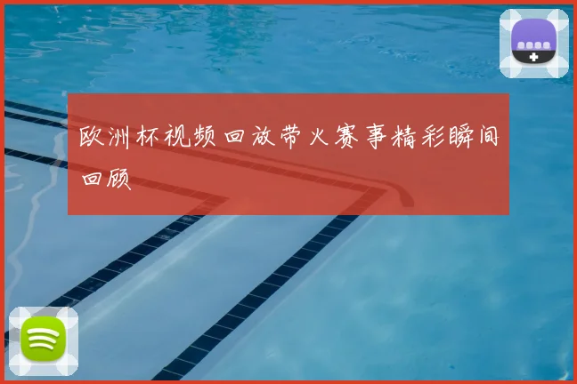 欧洲杯视频回放带火赛事精彩瞬间回顾