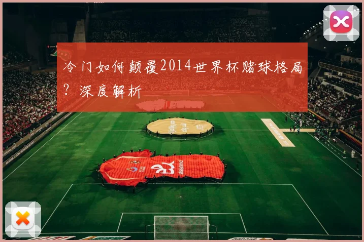 冷门如何颠覆2014世界杯赌球格局？深度解析