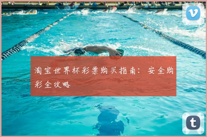 淘宝世界杯彩票购买指南:安全购彩全攻略