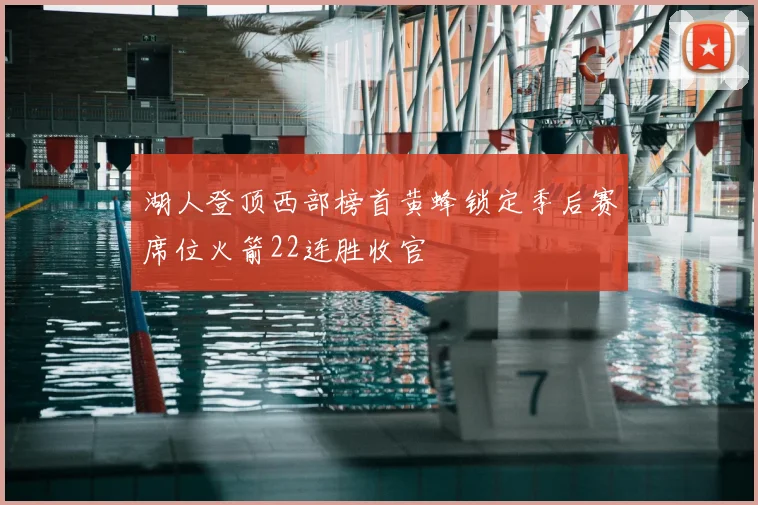 湖人登顶西部榜首黄蜂锁定季后赛席位火箭22连胜收官