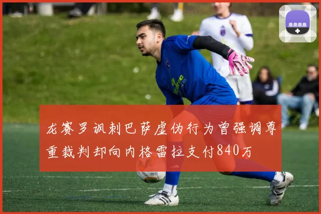 龙赛罗讽刺巴萨虚伪行为曾强调尊重裁判却向内格雷拉支付840万