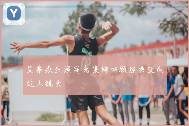 艾弗森生涯高光集锦回顾经典变向过人镜头