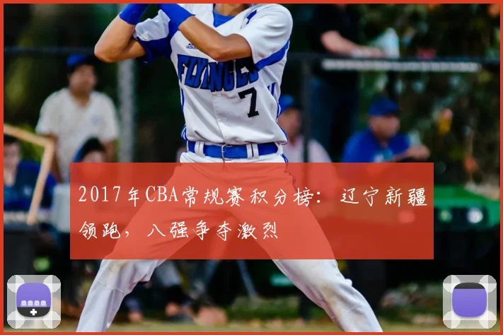 2017年CBA常规赛积分榜:辽宁新疆领跑,八强争夺激烈