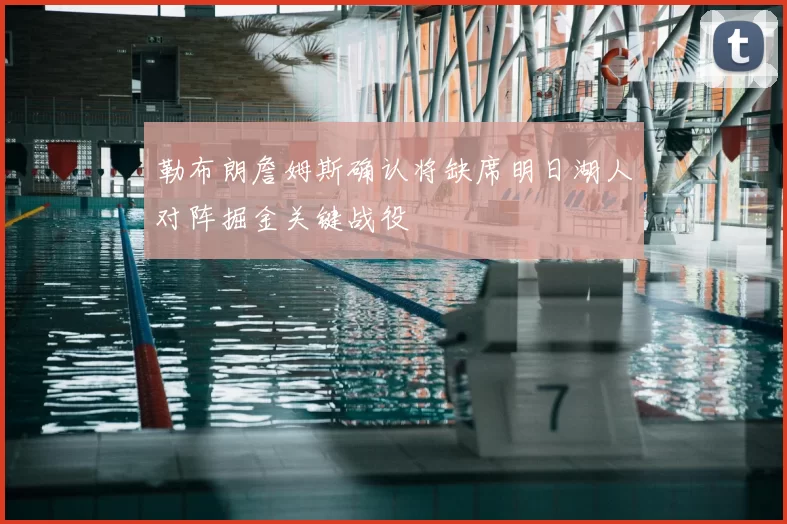 勒布朗詹姆斯确认将缺席明日湖人对阵掘金关键战役