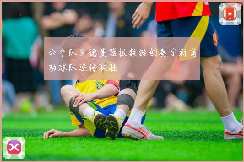 公牛队罗德曼篮板数据创赛季新高助球队逆转取胜