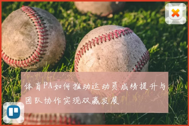 体育PA如何推动运动员成绩提升与团队协作实现双赢发展