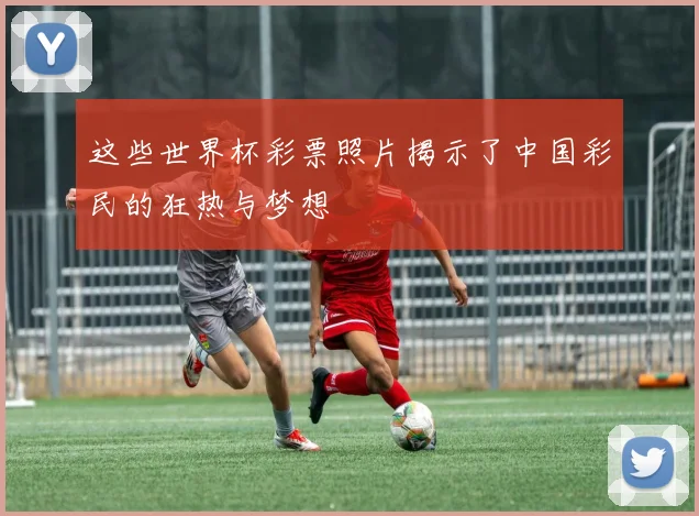这些世界杯彩票照片揭示了中国彩民的狂热与梦想