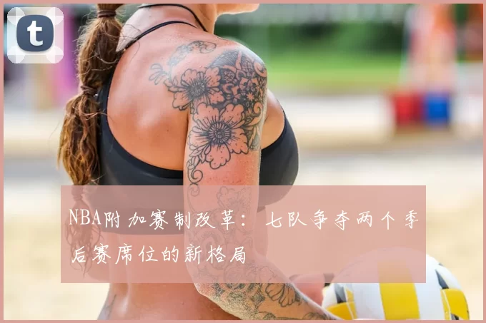 NBA附加赛制改革：七队争夺两个季后赛席位的新格局