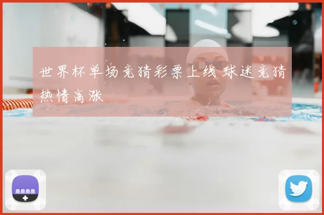 世界杯单场竞猜彩票上线 球迷竞猜热情高涨