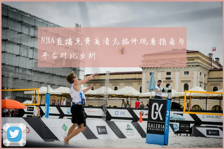 NBA直播免费高清无插件观看指南与平台对比分析