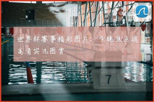 世界杯赛事精彩图片：今晚焦点战高清实况图赏