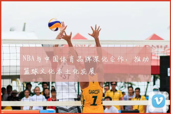 NBA与中国体育品牌深化合作，推动篮球文化本土化发展