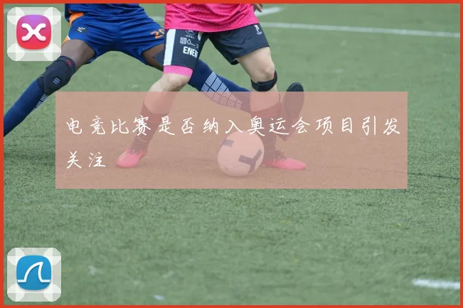 电竞比赛是否纳入奥运会项目引发关注