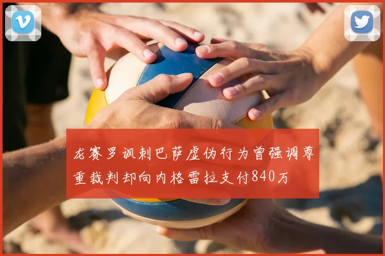 龙赛罗讽刺巴萨虚伪行为曾强调尊重裁判却向内格雷拉支付840万