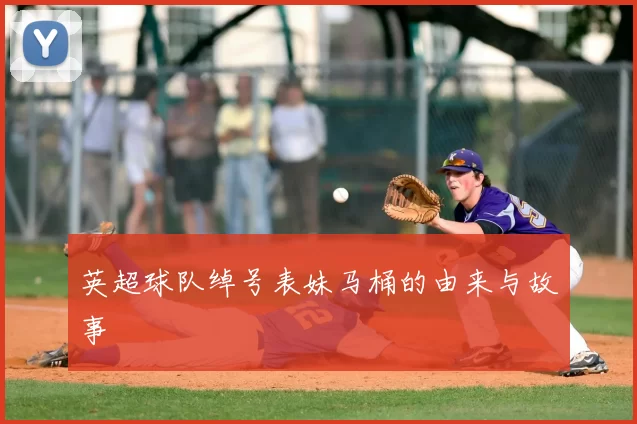 英超球队绰号表妹马桶的由来与故事