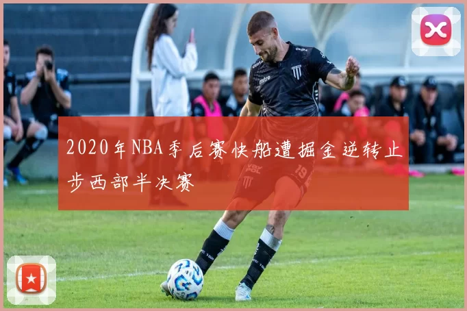 2020年NBA季后赛快船遭掘金逆转止步西部半决赛