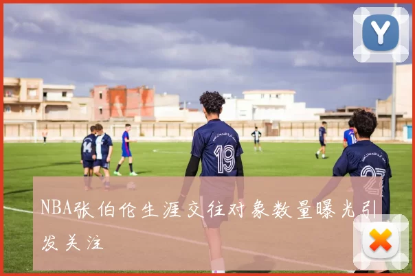 NBA张伯伦生涯交往对象数量曝光引发关注