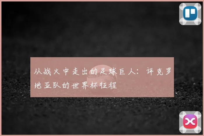 从战火中走出的足球巨人：评克罗地亚队的世界杯征程