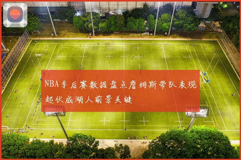 NBA季后赛数据盘点詹姆斯带队表现起伏成湖人前景关键