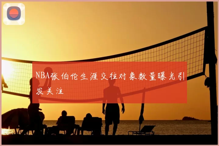 NBA张伯伦生涯交往对象数量曝光引发关注