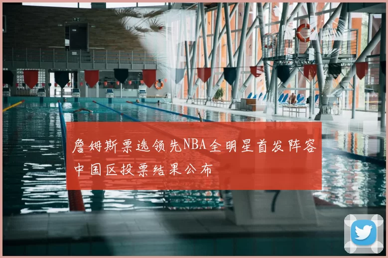 詹姆斯票选领先NBA全明星首发阵容中国区投票结果公布