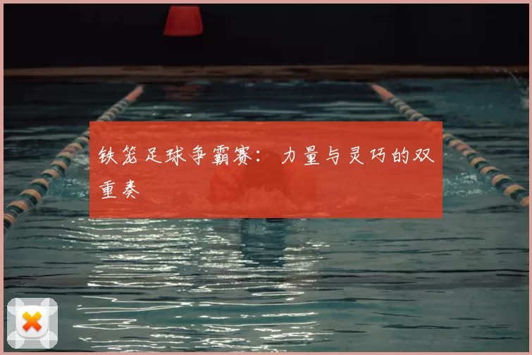 铁笼足球争霸赛：力量与灵巧的双重奏