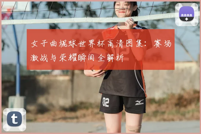 女子曲棍球世界杯高清图集：赛场激战与荣耀瞬间全解析