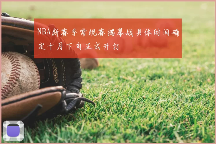 NBA新赛季常规赛揭幕战具体时间确定十月下旬正式开打