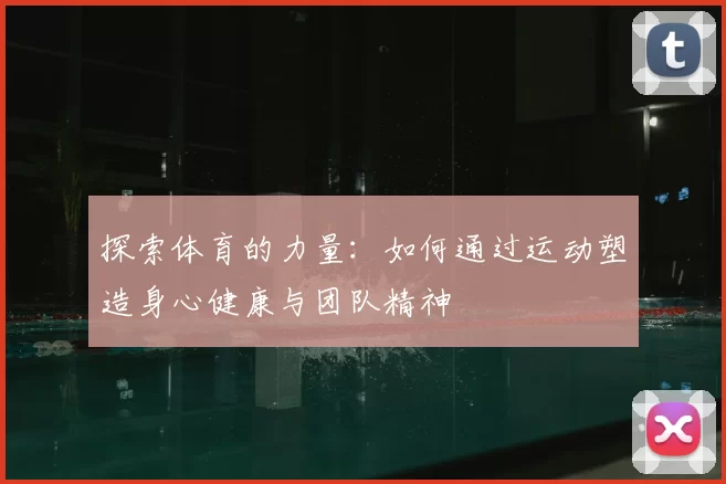 探索体育的力量：如何通过运动塑造身心健康与团队精神