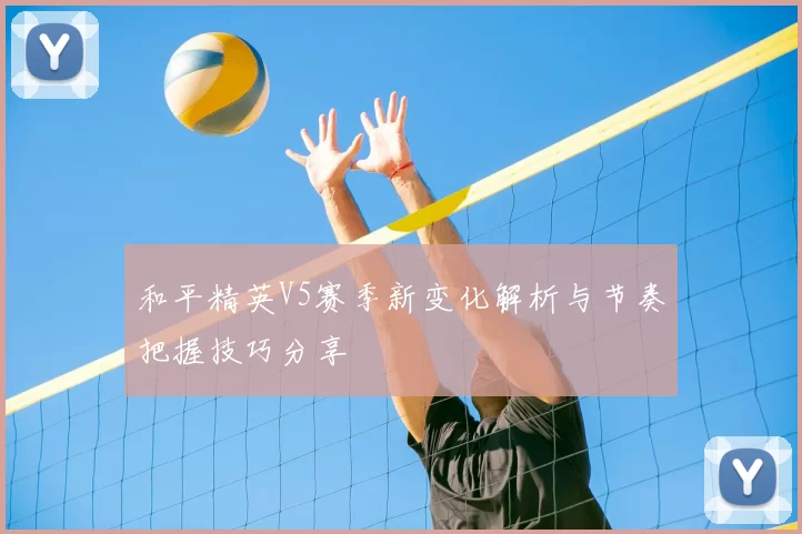 和平精英V5赛季新变化解析与节奏把握技巧分享