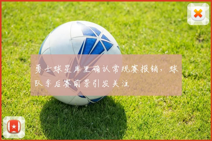 勇士球星库里确认常规赛报销,球队季后赛前景引发关注