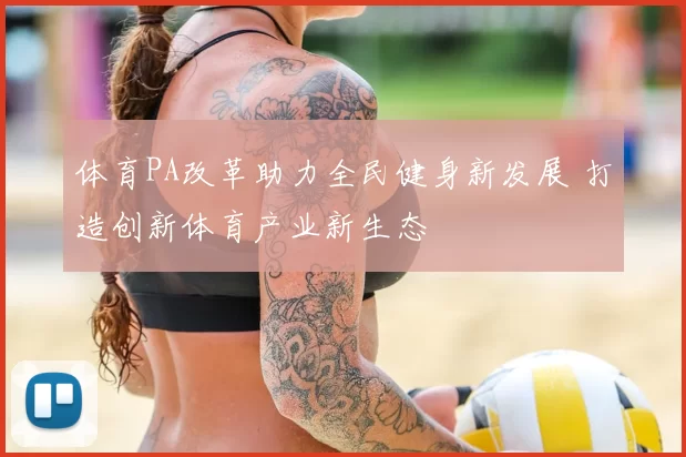 体育PA改革助力全民健身新发展 打造创新体育产业新生态