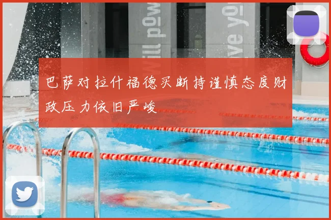 巴萨对拉什福德买断持谨慎态度财政压力依旧严峻