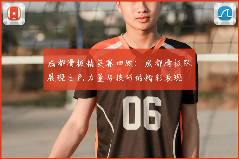 成都滑板精英赛回顾：成都滑板队展现出色力量与技巧的精彩表现