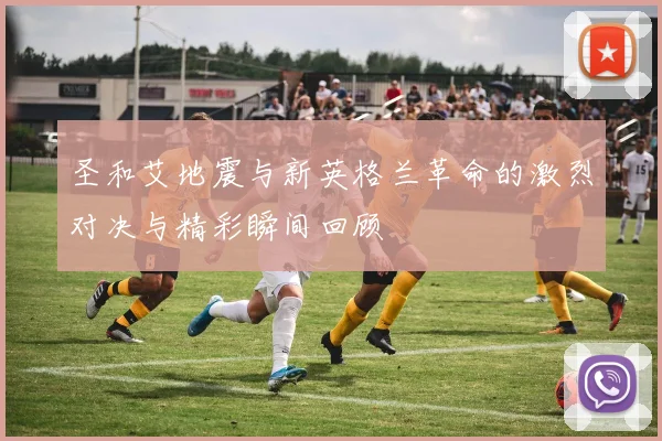 圣和艾地震与新英格兰革命的激烈对决与精彩瞬间回顾