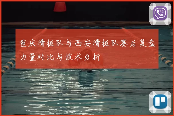 重庆滑板队与西安滑板队赛后复盘力量对比与技术分析