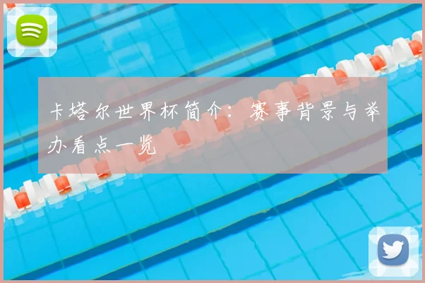 卡塔尔世界杯简介:赛事背景与举办看点一览
