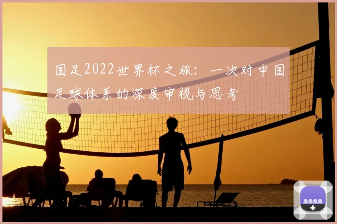 国足2022世界杯之旅:一次对中国足球体系的深度审视与思考
