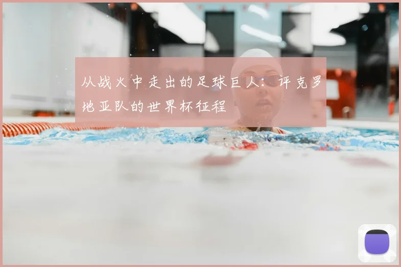 从战火中走出的足球巨人：评克罗地亚队的世界杯征程