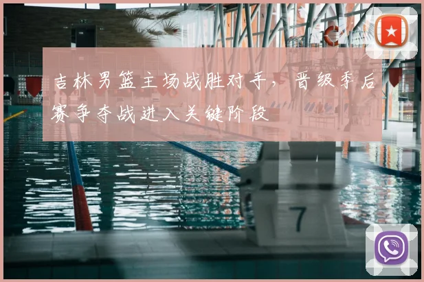 吉林男篮主场战胜对手，晋级季后赛争夺战进入关键阶段