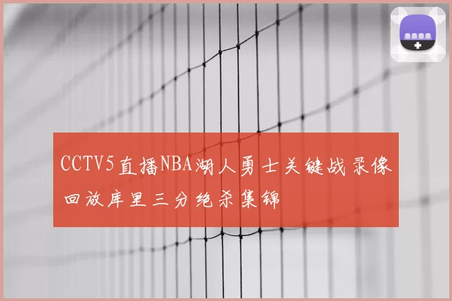 CCTV5直播NBA湖人勇士关键战录像回放库里三分绝杀集锦