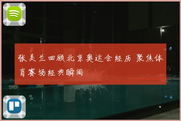 张美兰回顾北京奥运会经历 聚焦体育赛场经典瞬间