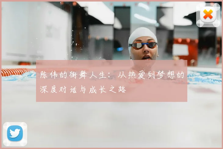 陈伟的街舞人生:从热爱到梦想的深度对话与成长之路